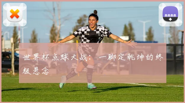 世界杯点球大战：一脚定乾坤的终极悬念