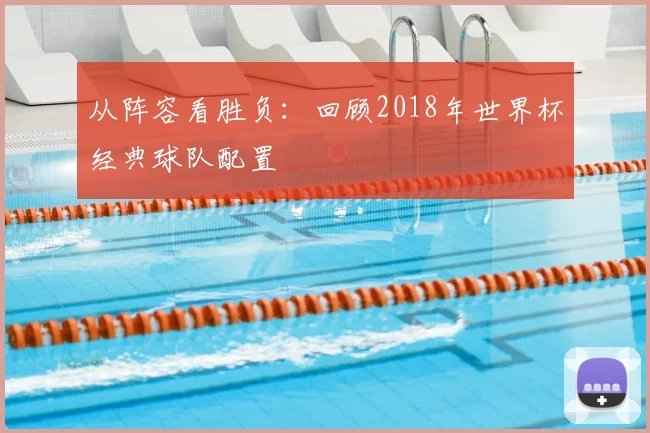 从阵容看胜负:回顾2018年世界杯经典球队配置
