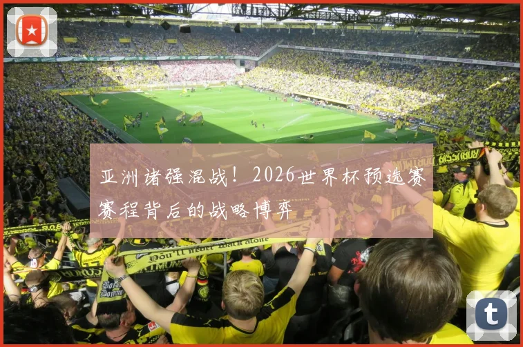 亚洲诸强混战！2026世界杯预选赛赛程背后的战略博弈