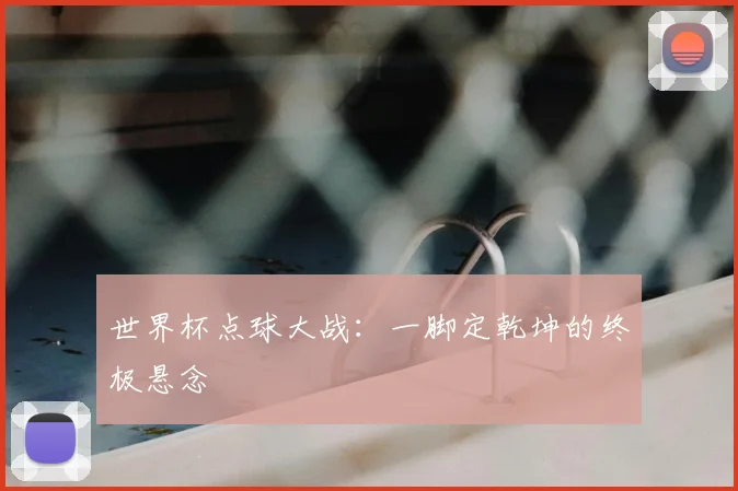 世界杯点球大战：一脚定乾坤的终极悬念