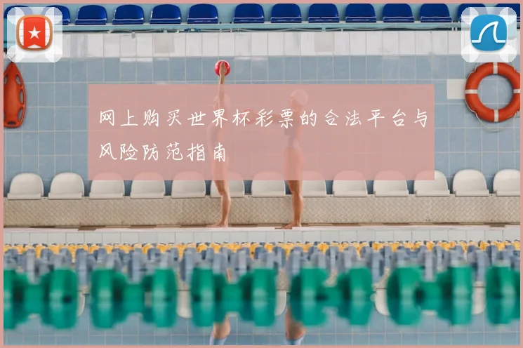 网上购买世界杯彩票的合法平台与风险防范指南