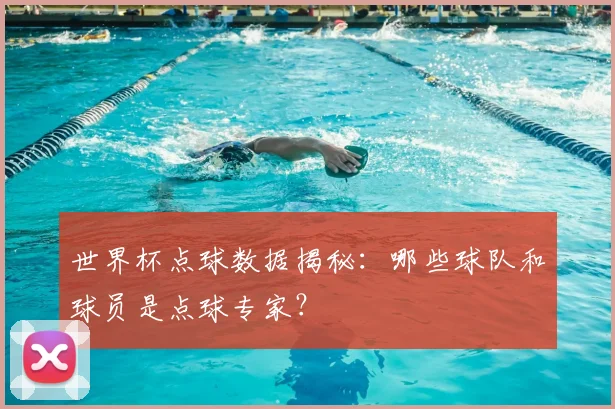 世界杯点球数据揭秘：哪些球队和球员是点球专家？