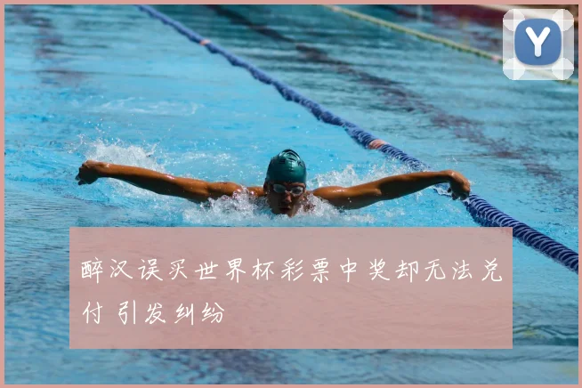 醉汉误买世界杯彩票中奖却无法兑付 引发纠纷