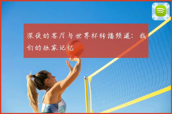 深夜的客厅与世界杯转播频道：我们的独家记忆