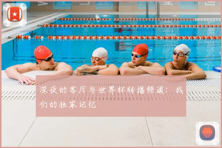 深夜的客厅与世界杯转播频道：我们的独家记忆
