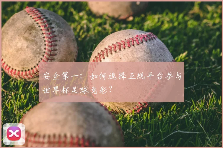 安全第一：如何选择正规平台参与世界杯足球竞彩？