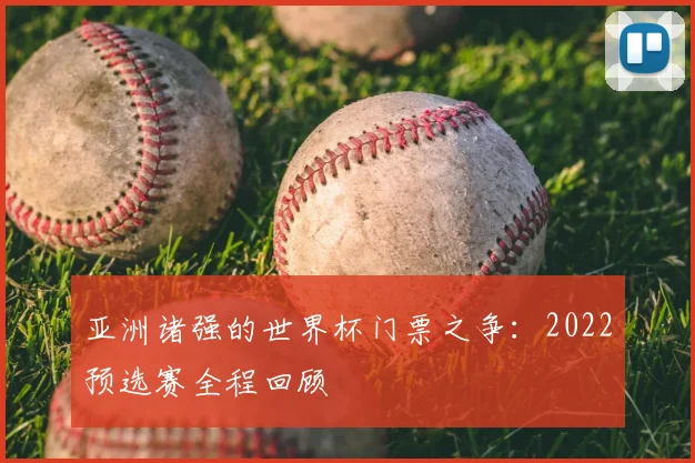 亚洲诸强的世界杯门票之争：2022预选赛全程回顾