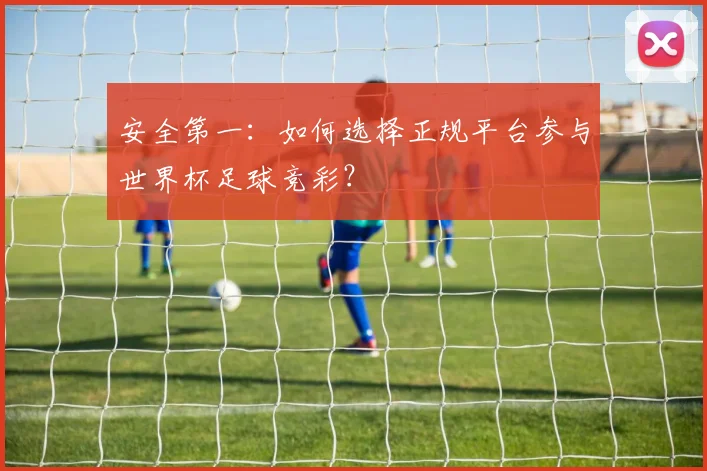 安全第一:如何选择正规平台参与世界杯足球竞彩?